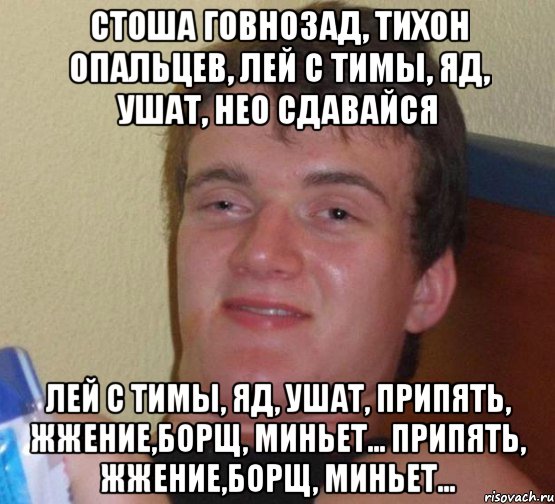 стоша говнозад, тихон опальцев, лей с тимы, яд, ушат, нео сдавайся лей с тимы, яд, ушат, припять, жжение,борщ, миньет... припять, жжение,борщ, миньет..., Мем 10 guy (Stoner Stanley really high guy укуренный парень)