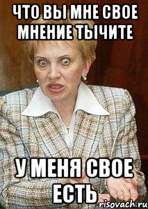 что вы мне свое мнение тычите у меня свое есть