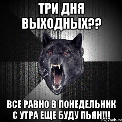 три дня выходных?? все равно в понедельник с утра еще буду пьян!!!, Мем Сумасшедший волк