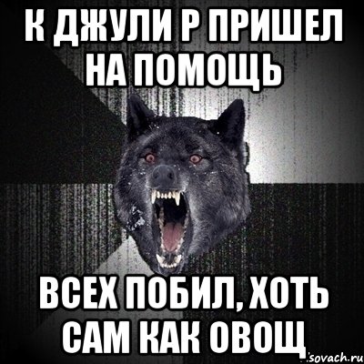 к джули р пришел на помощь всех побил, хоть сам как овощ, Мем Сумасшедший волк