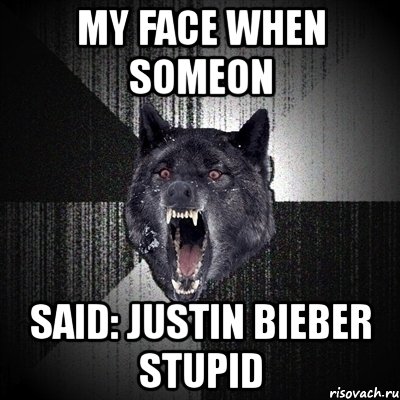 my face when someon said: justin bieber stupid, Мем Сумасшедший волк