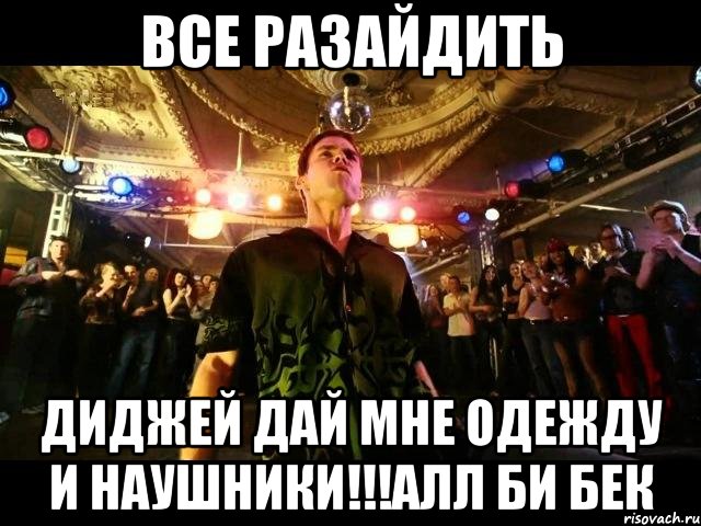 все разайдить диджей дай мне одежду и наушники!!!алл би бек, Мем Танцор