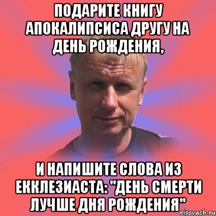 подарите книгу апокалипсиса другу на день рождения, и напишите слова из екклезиаста: "день смерти лучше дня рождения", Мем татаринов