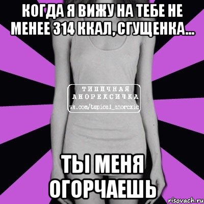 когда я вижу на тебе не менее 314 ккал, сгущенка... ты меня огорчаешь, Мем Типичная анорексичка