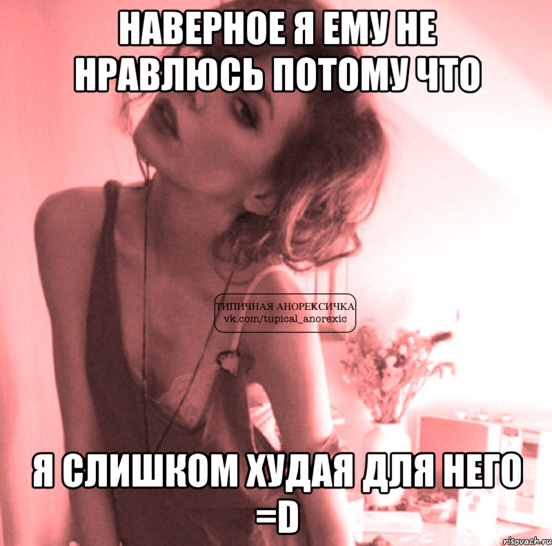 наверное я ему не нравлюсь потому что я слишком худая для него =d