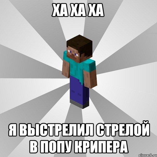 ха ха ха я выстрелил стрелой в попу крипера, Мем Типичный игрок Minecraft