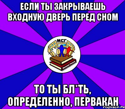 если ты закрываешь входную дверь перед сном то ты бл*ть, определенно, первакан