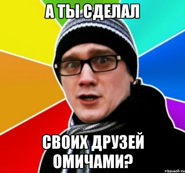 а ты сделал своих друзей омичами?