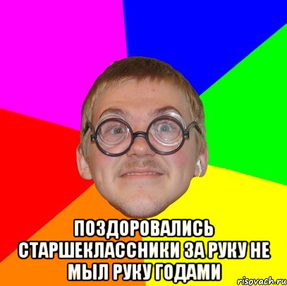  поздоровались старшеклассники за руку не мыл руку годами, Мем Типичный ботан