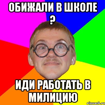 обижали в школе ? иди работать в милицию, Мем Типичный ботан