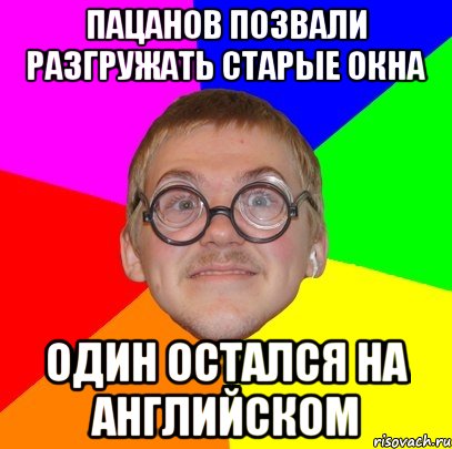 пацанов позвали разгружать старые окна один остался на английском, Мем Типичный ботан