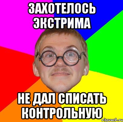 захотелось экстрима не дал списать контрольную, Мем Типичный ботан