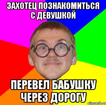 захотец познакомиться с девушкой перевел бабушку через дорогу, Мем Типичный ботан