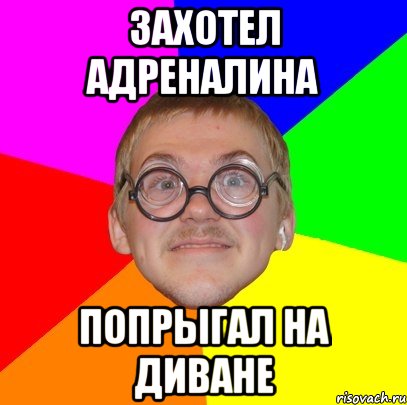 захотел адреналина попрыгал на диване, Мем Типичный ботан