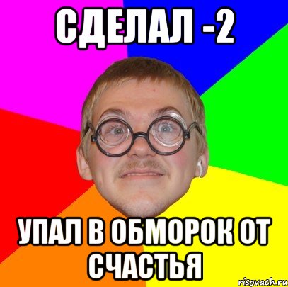 сделал -2 упал в обморок от счастья, Мем Типичный ботан