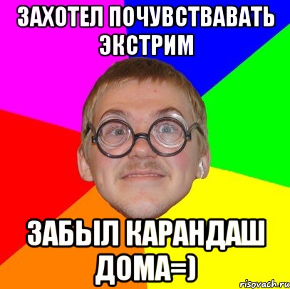 захотел почувствавать экстрим забыл карандаш дома=), Мем Типичный ботан