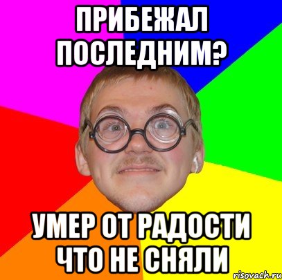 прибежал последним? умер от радости что не сняли, Мем Типичный ботан