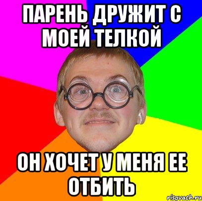 парень дружит с моей телкой он хочет у меня ее отбить, Мем Типичный ботан