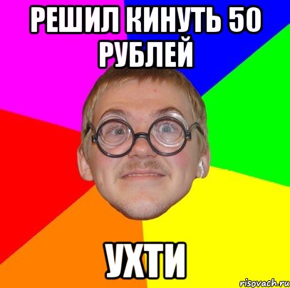 решил кинуть 50 рублей ухти, Мем Типичный ботан