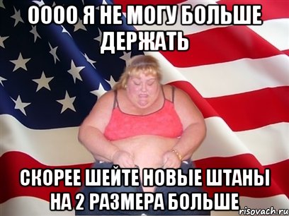 оооо я не могу больше держать скорее шейте новые штаны на 2 размера больше, Мем Толстая американка