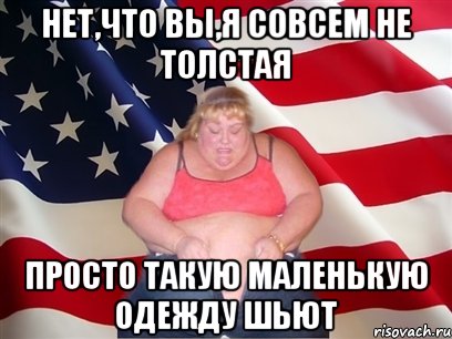 нет,что вы,я совсем не толстая просто такую маленькую одежду шьют, Мем Толстая американка