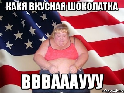 какя вкусная шоколатка ввваааууу, Мем Толстая американка