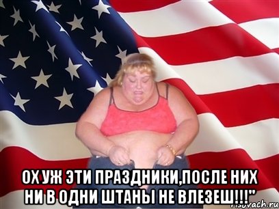  ох уж эти праздники,после них ни в одни штаны не влезеш!!!", Мем Толстая американка