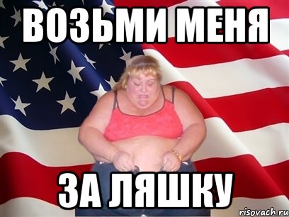 возьми меня за ляшку
