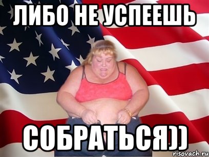 либо не успеешь собраться)), Мем Толстая американка