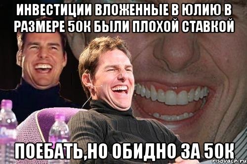 инвестиции вложенные в юлию в размере 50к были плохой ставкой поебать,но обидно за 50к, Мем том круз