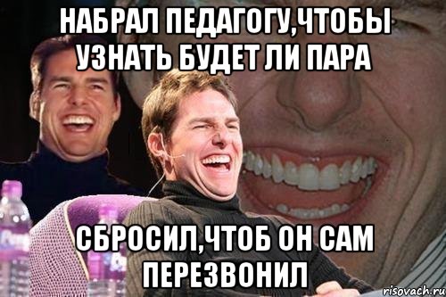 набрал педагогу,чтобы узнать будет ли пара сбросил,чтоб он сам перезвонил, Мем том круз