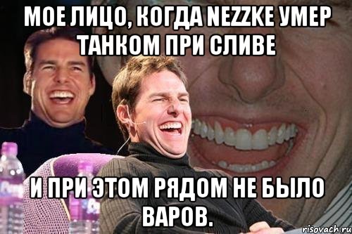 мое лицо, когда nezzke умер танком при сливе и при этом рядом не было варов., Мем том круз