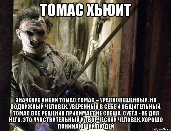томас хьюит значение имени томас:томас – уравновешенный, но подвижный человек, уверенный в себе и общительный. томас все решения принимает не спеша, суета - не для него. это чувствительный и творческий человек, хорошо понимающий людей, Мем Томас Хьюит