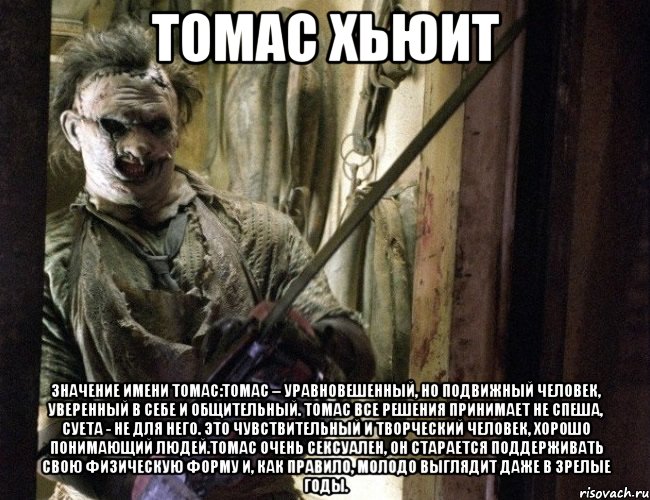 томас хьюит значение имени томас:томас – уравновешенный, но подвижный человек, уверенный в себе и общительный. томас все решения принимает не спеша, суета - не для него. это чувствительный и творческий человек, хорошо понимающий людей.томас очень сексуален, он старается поддерживать свою физическую форму и, как правило, молодо выглядит даже в зрелые годы., Мем Томас Хьюит
