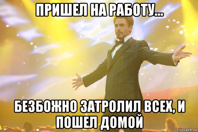 пришел на работу... безбожно затролил всех, и пошел домой, Мем Тони Старк (Роберт Дауни младший)