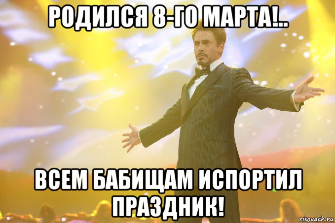 родился 8-го марта!.. всем бабищам испортил праздник!, Мем Тони Старк (Роберт Дауни младший)