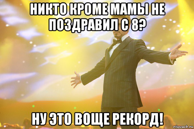 никто кроме мамы не поздравил с 8? ну это воще рекорд!, Мем Тони Старк (Роберт Дауни младший)