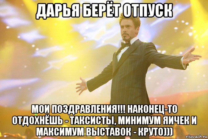 дарья берёт отпуск мои поздравления!!! наконец-то отдохнёшь - таксисты, минимум яичек и максимум выставок - круто))), Мем Тони Старк (Роберт Дауни младший)