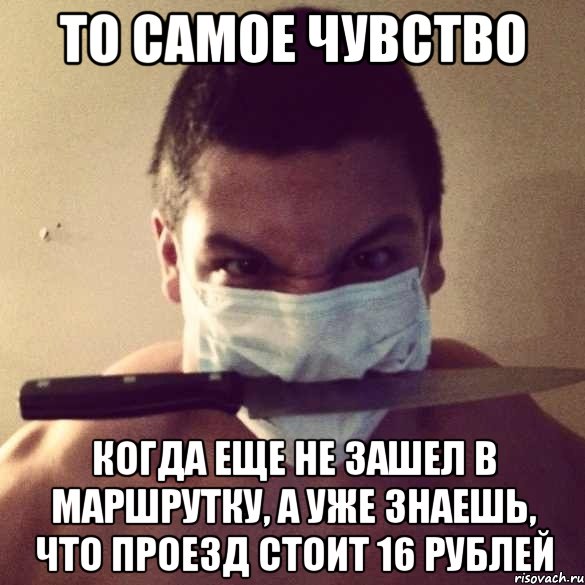 то самое чувство когда еще не зашел в маршрутку, а уже знаешь, что проезд стоит 16 рублей