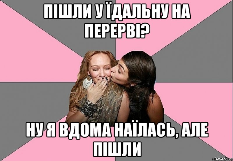 пішли у їдальну на перерві? ну я вдома наїлась, але пішли