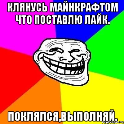 клянусь майнкрафтом что поставлю лайк. поклялся,выполняй., Мем Тролль Адвайс