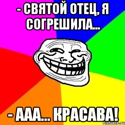 - святой отец, я согрешила... - ааа... красава!, Мем Тролль Адвайс