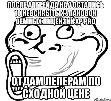 после апгрейда на 7 остались 10 невскрытых упаковок oemных лицензий xp pro отдам леперам по сходной цене