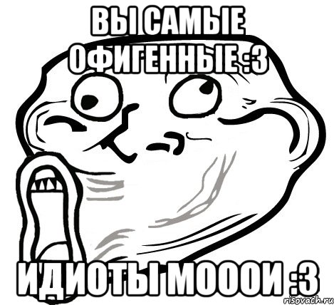 вы самые офигенные :3 идиоты мооои :3, Мем  Trollface LOL