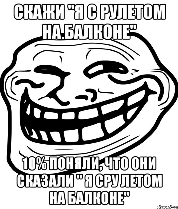 скажи "я с рулетом на балконе" 10% поняли, что они сказали " я сру летом на балконе", Мем Троллфейс