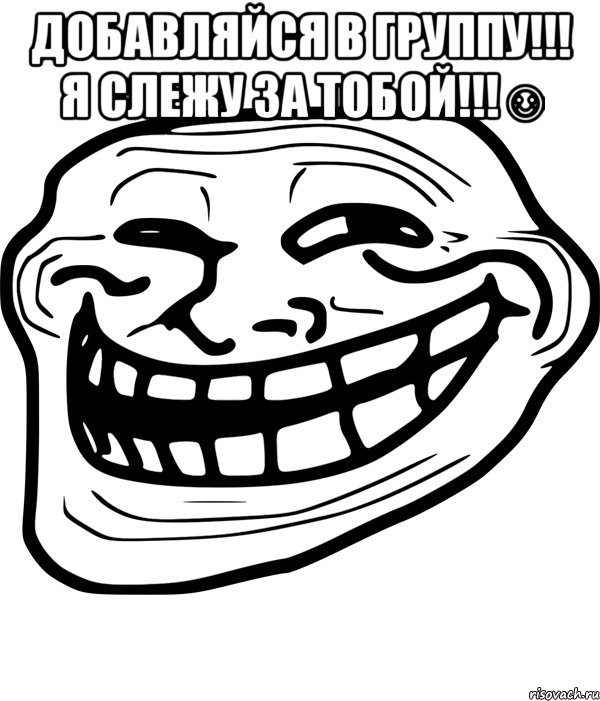 добавляйся в группу!!! я слежу за тобой!!!☺ , Мем Троллфейс