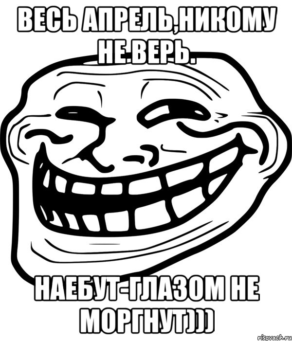 весь апрель,никому не верь. наебут-глазом не моргнут))), Мем Троллфейс