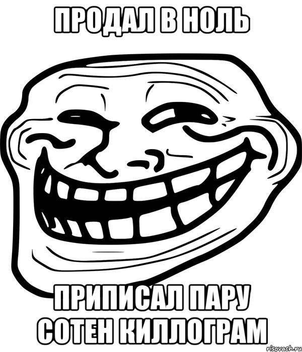 продал в ноль приписал пару сотен киллограм, Мем Троллфейс