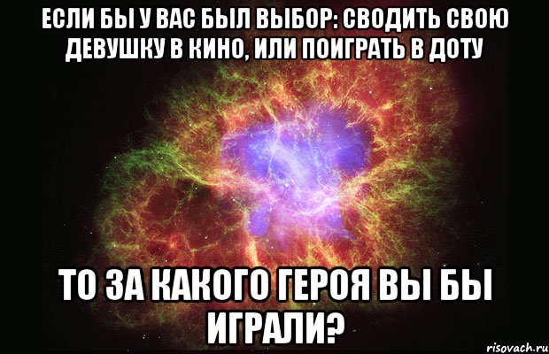 если бы у вас был выбор: сводить свою девушку в кино, или поиграть в доту то за какого героя вы бы играли?, Мем Туманность