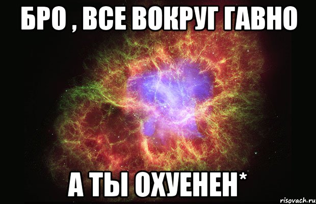 бро , все вокруг гавно а ты охуенен*, Мем Туманность